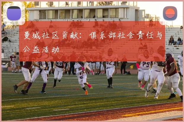 曼城社区贡献：俱乐部社会责任与公益活动