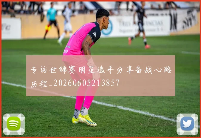 专访世锦赛明星选手分享备战心路历程_20260605213857
