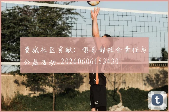 曼城社区贡献：俱乐部社会责任与公益活动_20260606153430