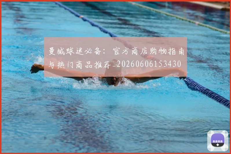 曼城球迷必备:官方商店购物指南与热门商品推荐_20260606153430