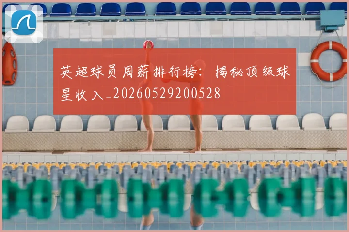 英超球员周薪排行榜：揭秘顶级球星收入_20260529200528