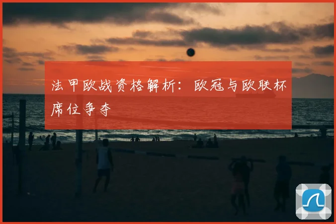 法甲欧战资格解析：欧冠与欧联杯席位争夺