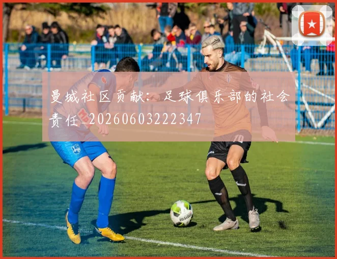 曼城社区贡献：足球俱乐部的社会责任_20260603222347