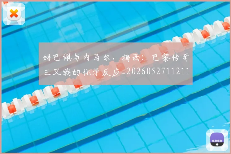 姆巴佩与内马尔、梅西：巴黎传奇三叉戟的化学反应_20260527112119