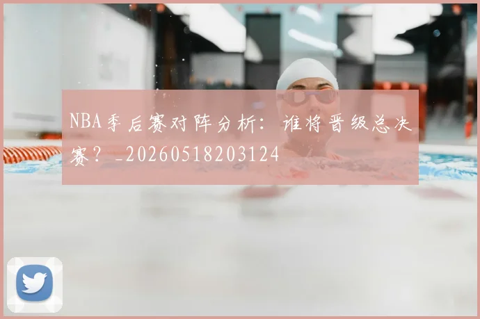 NBA季后赛对阵分析：谁将晋级总决赛？_20260518203124